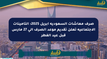 صرف معاشات السعودية إبريل 2025: التأمينات الاجتماعية تعلن تقديم موعد الصرف إلى 27 مارس قبل عيد الفطر